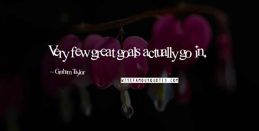 Graham Taylor Quotes: Very few great goals actually go in.