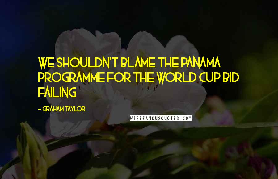 Graham Taylor Quotes: We shouldn't blame the Panama programme for the World Cup bid failing