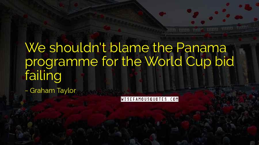 Graham Taylor Quotes: We shouldn't blame the Panama programme for the World Cup bid failing