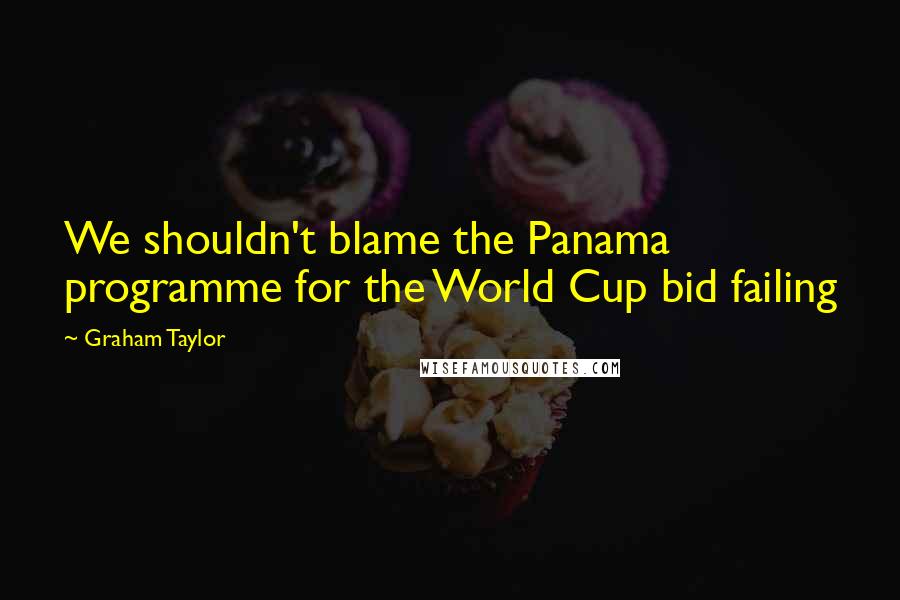 Graham Taylor Quotes: We shouldn't blame the Panama programme for the World Cup bid failing