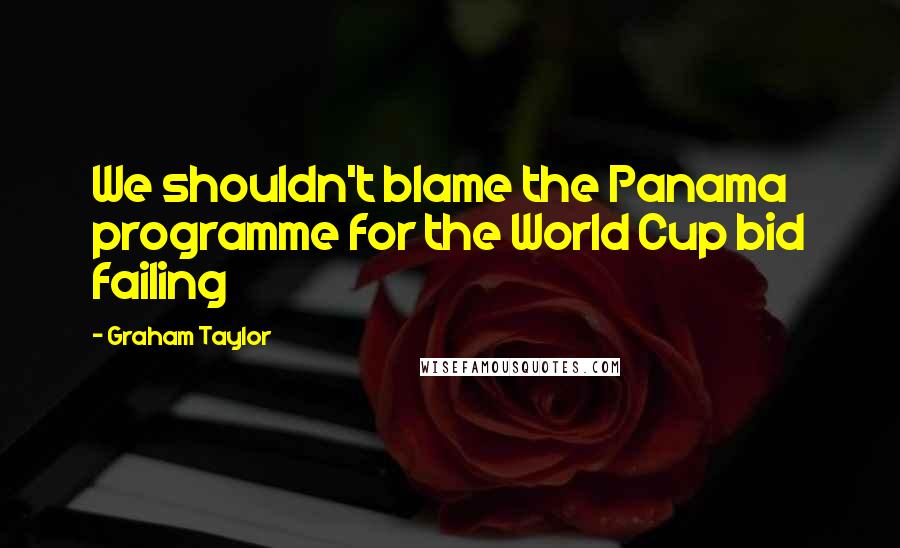 Graham Taylor Quotes: We shouldn't blame the Panama programme for the World Cup bid failing