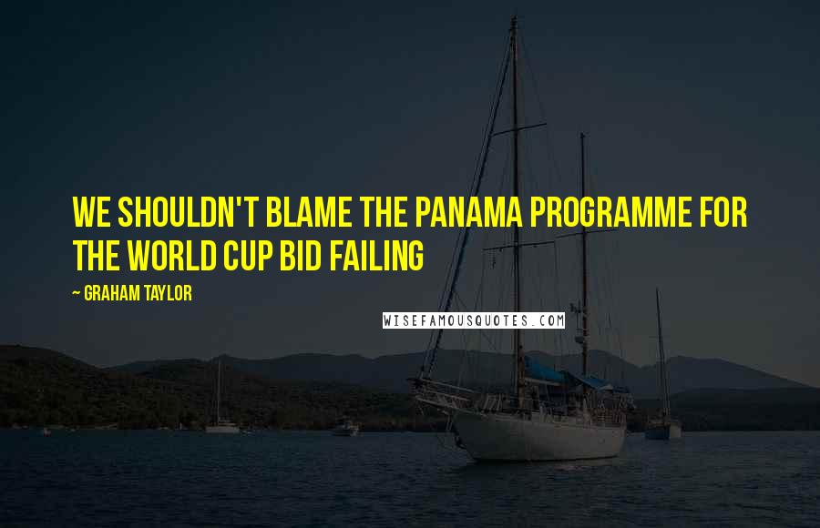 Graham Taylor Quotes: We shouldn't blame the Panama programme for the World Cup bid failing