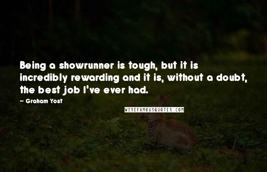 Graham Yost Quotes: Being a showrunner is tough, but it is incredibly rewarding and it is, without a doubt, the best job I've ever had.