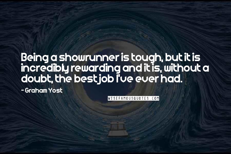 Graham Yost Quotes: Being a showrunner is tough, but it is incredibly rewarding and it is, without a doubt, the best job I've ever had.