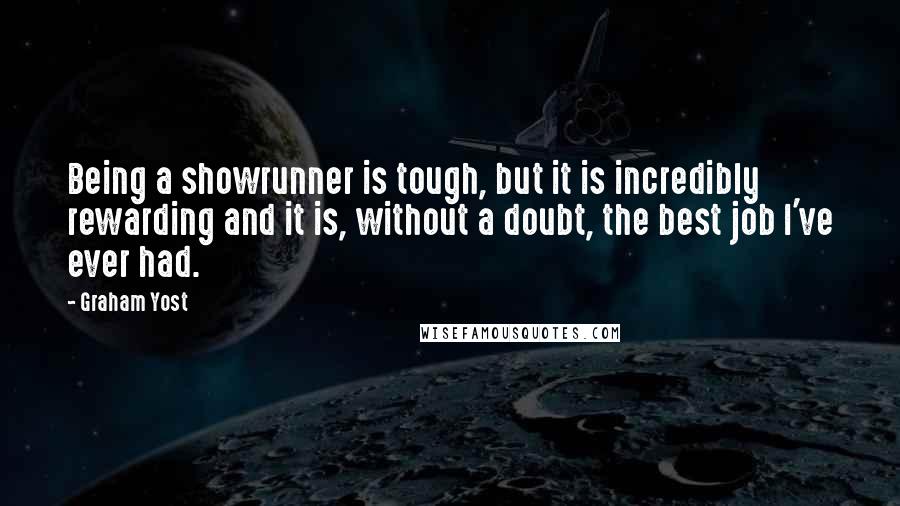 Graham Yost Quotes: Being a showrunner is tough, but it is incredibly rewarding and it is, without a doubt, the best job I've ever had.