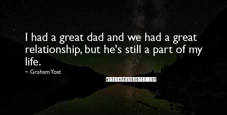 Graham Yost Quotes: I had a great dad and we had a great relationship, but he's still a part of my life.