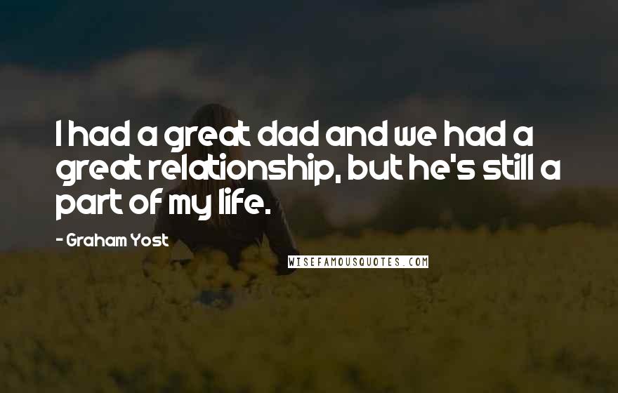 Graham Yost Quotes: I had a great dad and we had a great relationship, but he's still a part of my life.
