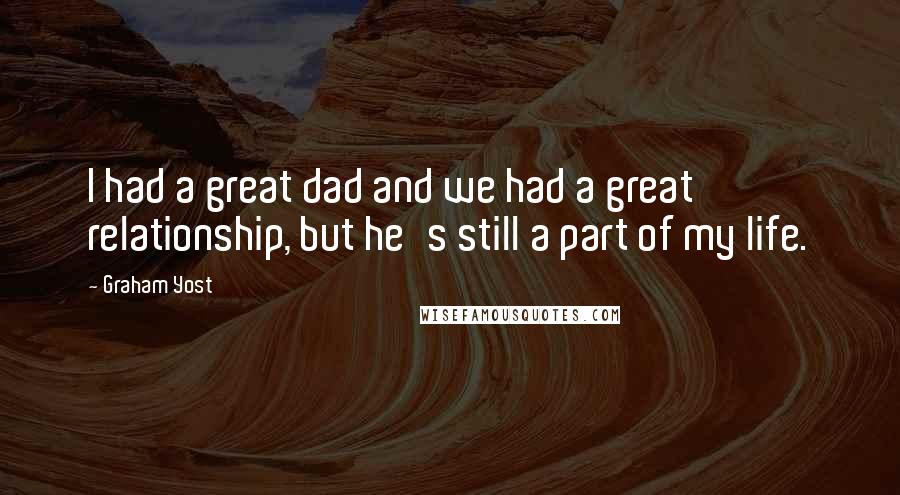 Graham Yost Quotes: I had a great dad and we had a great relationship, but he's still a part of my life.