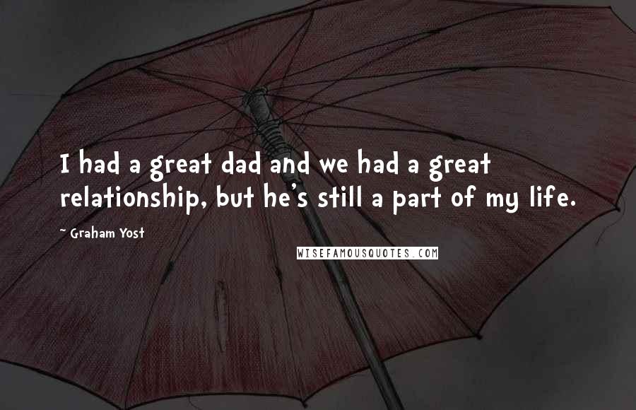 Graham Yost Quotes: I had a great dad and we had a great relationship, but he's still a part of my life.