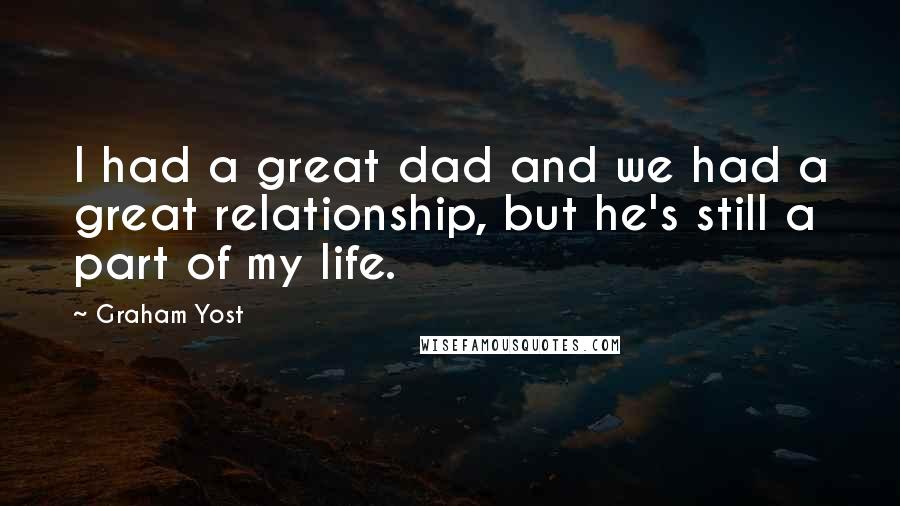 Graham Yost Quotes: I had a great dad and we had a great relationship, but he's still a part of my life.