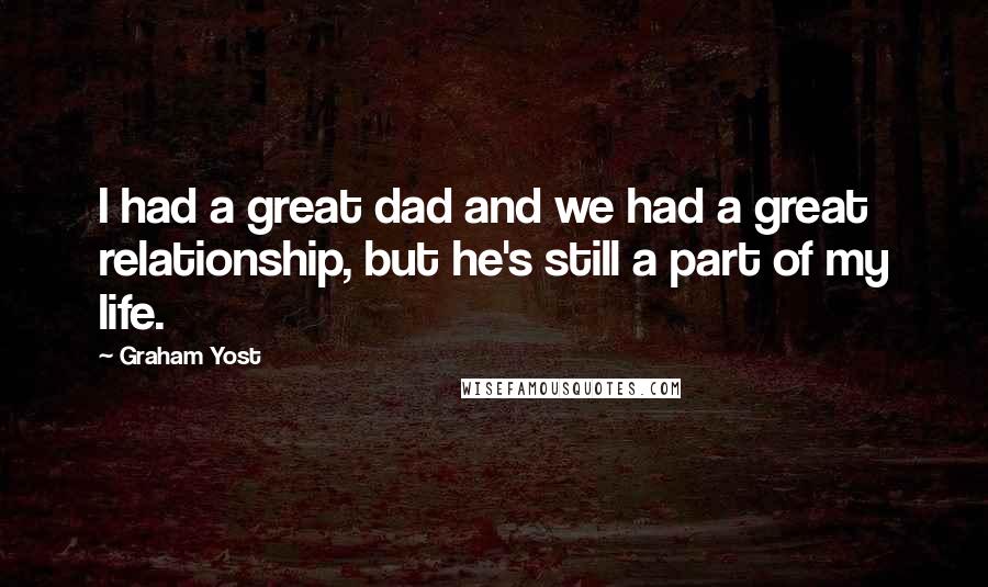 Graham Yost Quotes: I had a great dad and we had a great relationship, but he's still a part of my life.