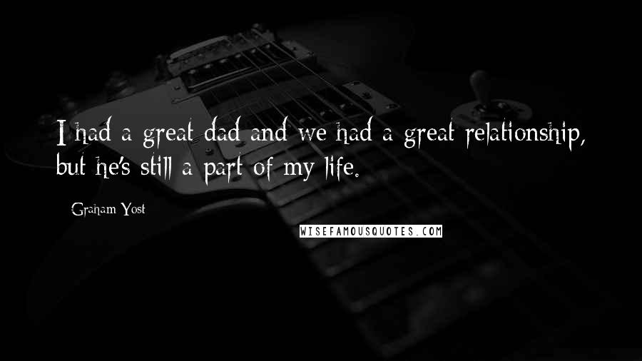 Graham Yost Quotes: I had a great dad and we had a great relationship, but he's still a part of my life.