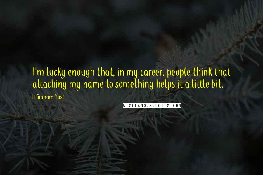 Graham Yost Quotes: I'm lucky enough that, in my career, people think that attaching my name to something helps it a little bit.