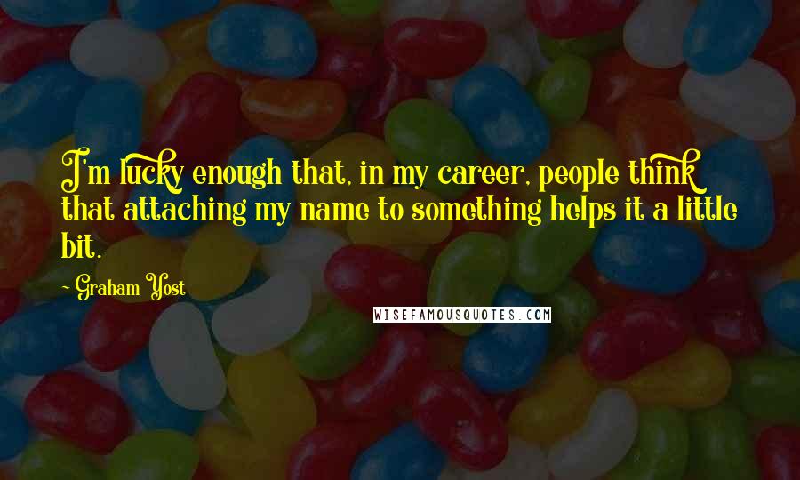 Graham Yost Quotes: I'm lucky enough that, in my career, people think that attaching my name to something helps it a little bit.