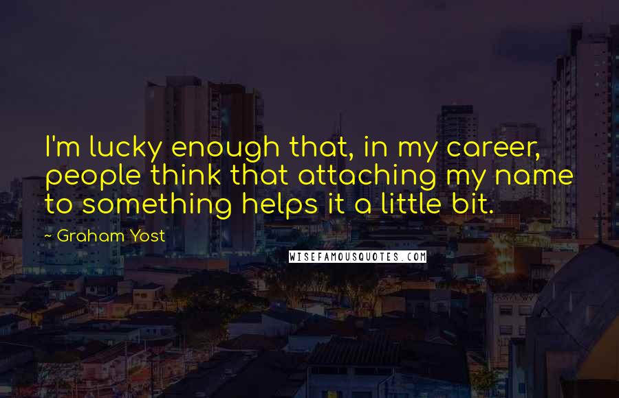Graham Yost Quotes: I'm lucky enough that, in my career, people think that attaching my name to something helps it a little bit.