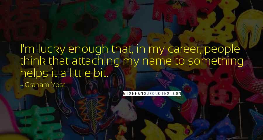Graham Yost Quotes: I'm lucky enough that, in my career, people think that attaching my name to something helps it a little bit.