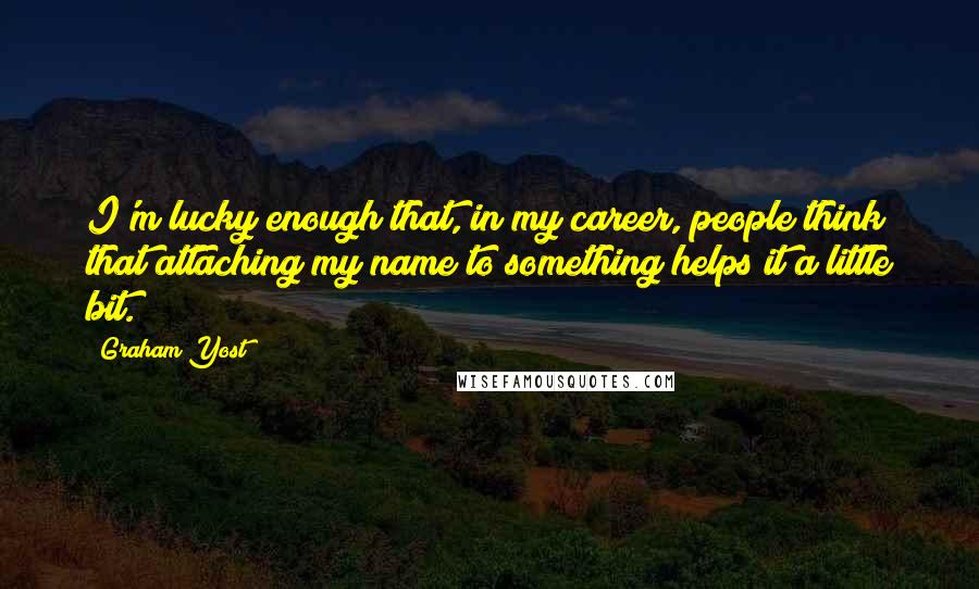 Graham Yost Quotes: I'm lucky enough that, in my career, people think that attaching my name to something helps it a little bit.