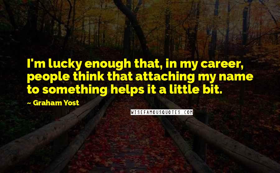 Graham Yost Quotes: I'm lucky enough that, in my career, people think that attaching my name to something helps it a little bit.