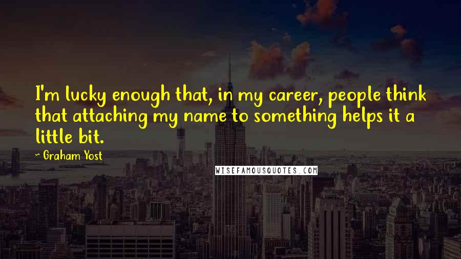 Graham Yost Quotes: I'm lucky enough that, in my career, people think that attaching my name to something helps it a little bit.