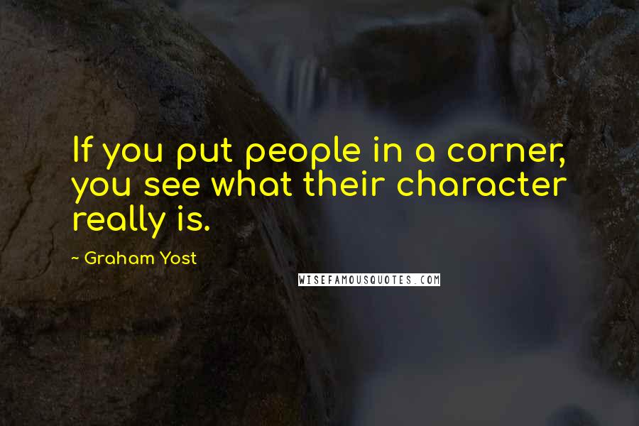 Graham Yost Quotes: If you put people in a corner, you see what their character really is.