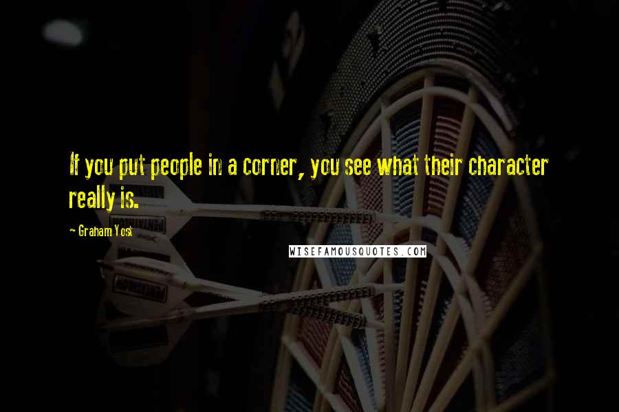 Graham Yost Quotes: If you put people in a corner, you see what their character really is.