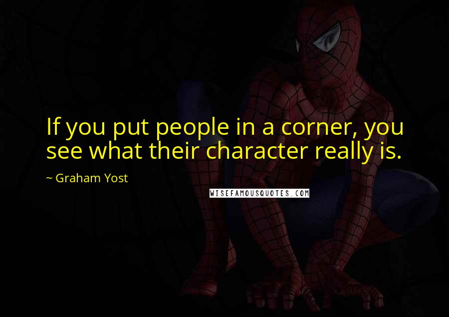 Graham Yost Quotes: If you put people in a corner, you see what their character really is.