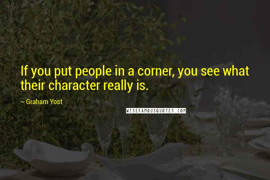 Graham Yost Quotes: If you put people in a corner, you see what their character really is.