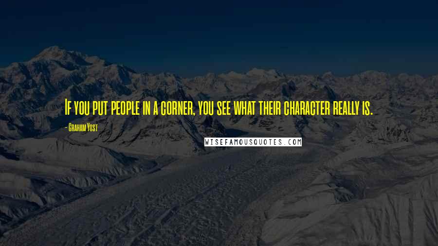 Graham Yost Quotes: If you put people in a corner, you see what their character really is.