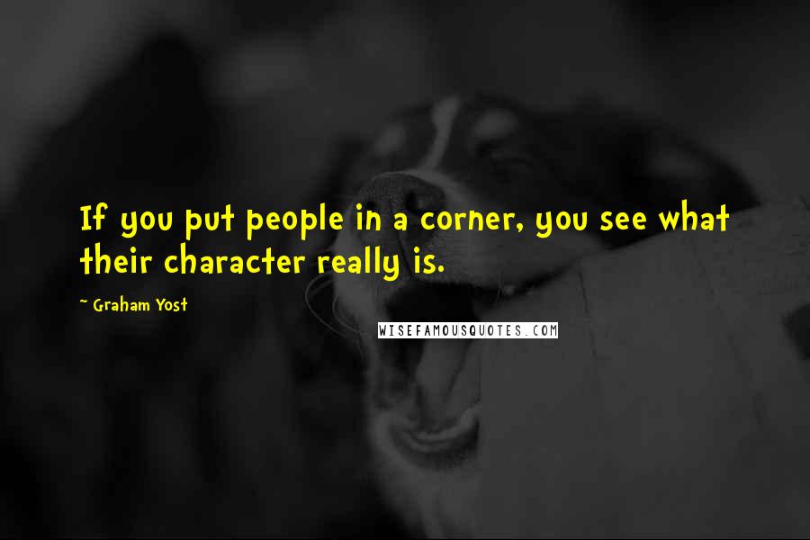 Graham Yost Quotes: If you put people in a corner, you see what their character really is.