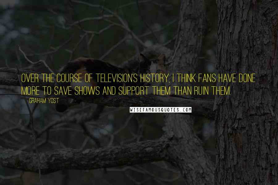 Graham Yost Quotes: Over the course of television's history, I think fans have done more to save shows and support them than ruin them.