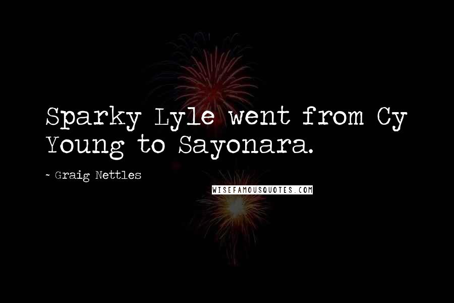 Graig Nettles Quotes: Sparky Lyle went from Cy Young to Sayonara.