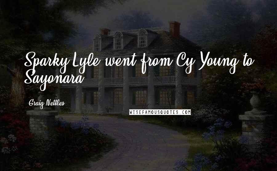 Graig Nettles Quotes: Sparky Lyle went from Cy Young to Sayonara.