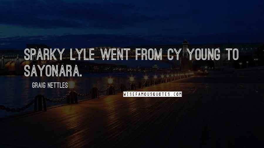 Graig Nettles Quotes: Sparky Lyle went from Cy Young to Sayonara.