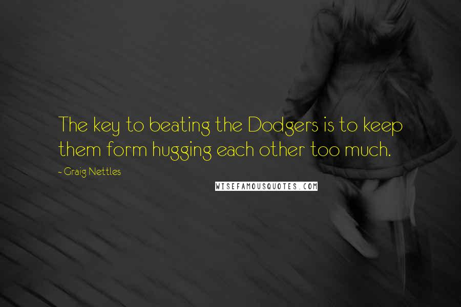 Graig Nettles Quotes: The key to beating the Dodgers is to keep them form hugging each other too much.