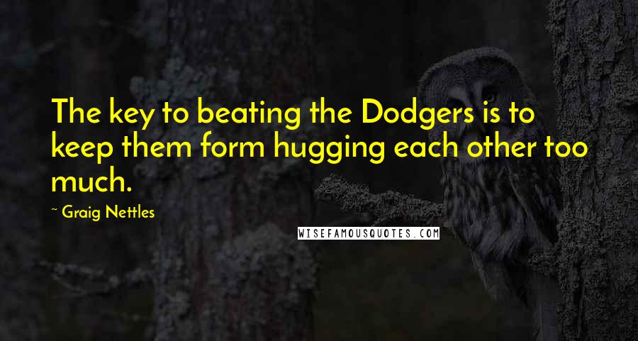 Graig Nettles Quotes: The key to beating the Dodgers is to keep them form hugging each other too much.