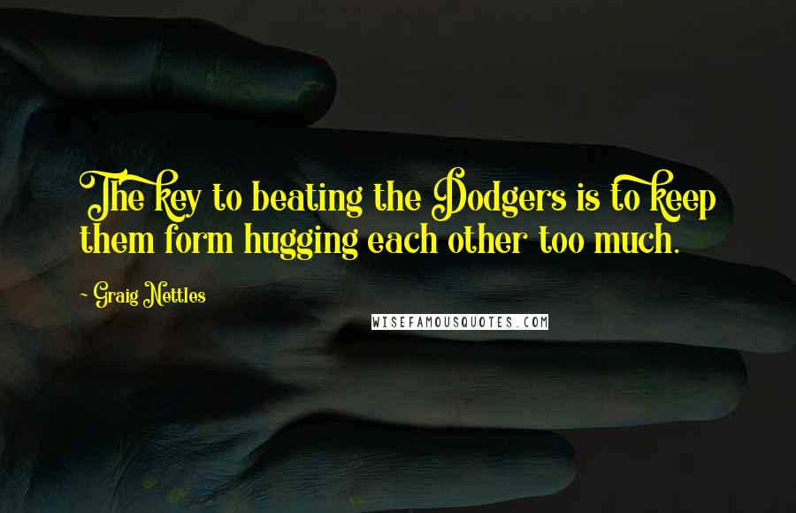 Graig Nettles Quotes: The key to beating the Dodgers is to keep them form hugging each other too much.