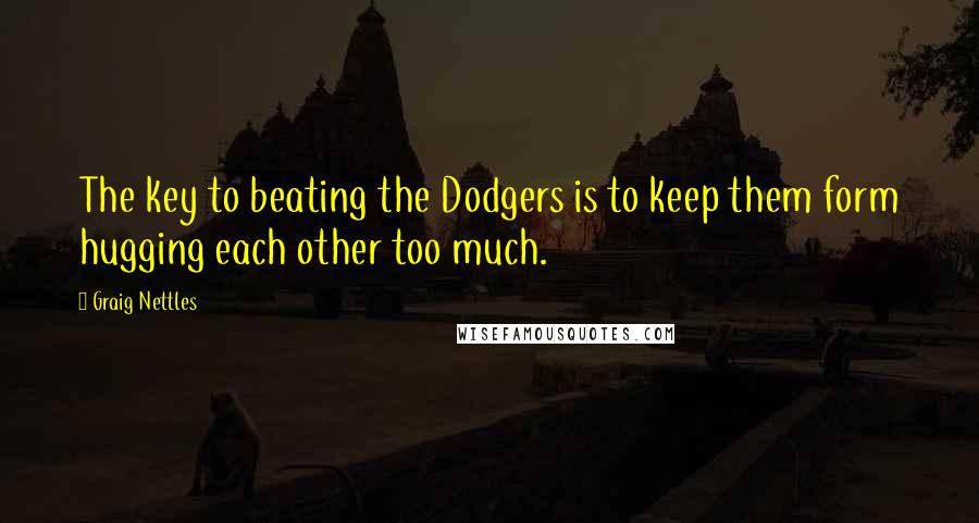 Graig Nettles Quotes: The key to beating the Dodgers is to keep them form hugging each other too much.