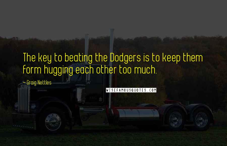 Graig Nettles Quotes: The key to beating the Dodgers is to keep them form hugging each other too much.