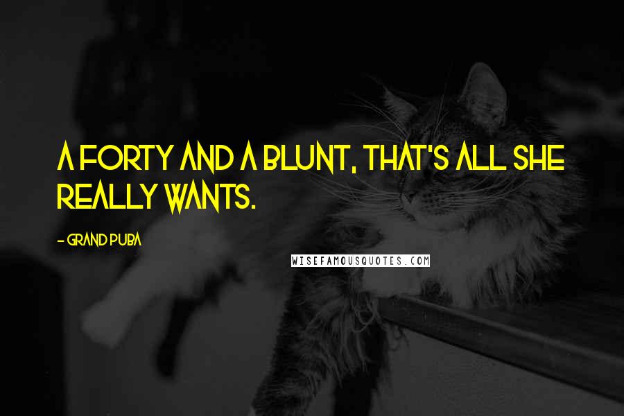 Grand Puba Quotes: A forty and a blunt, that's all she really wants.
