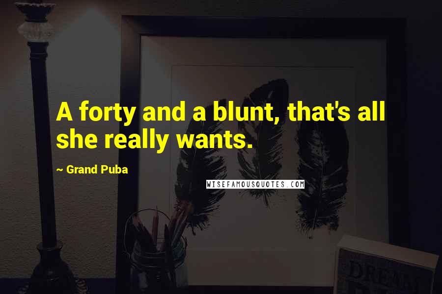 Grand Puba Quotes: A forty and a blunt, that's all she really wants.