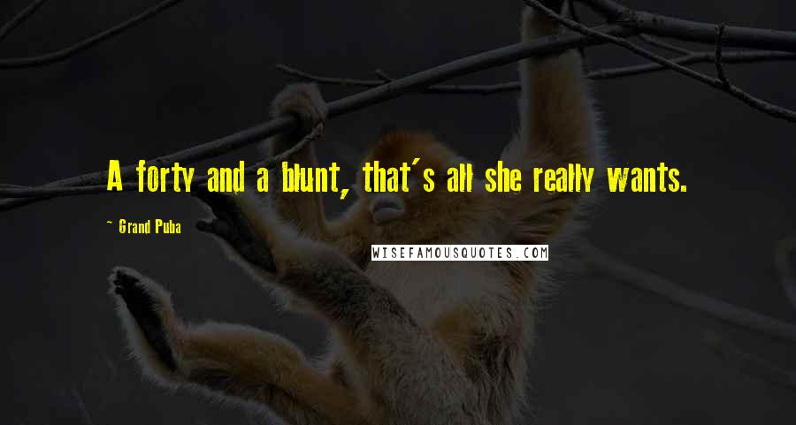 Grand Puba Quotes: A forty and a blunt, that's all she really wants.