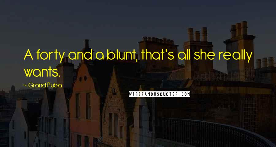 Grand Puba Quotes: A forty and a blunt, that's all she really wants.