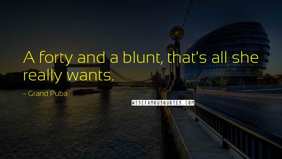 Grand Puba Quotes: A forty and a blunt, that's all she really wants.