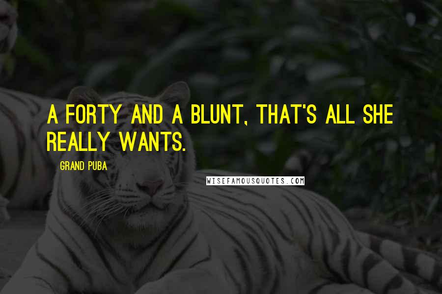 Grand Puba Quotes: A forty and a blunt, that's all she really wants.