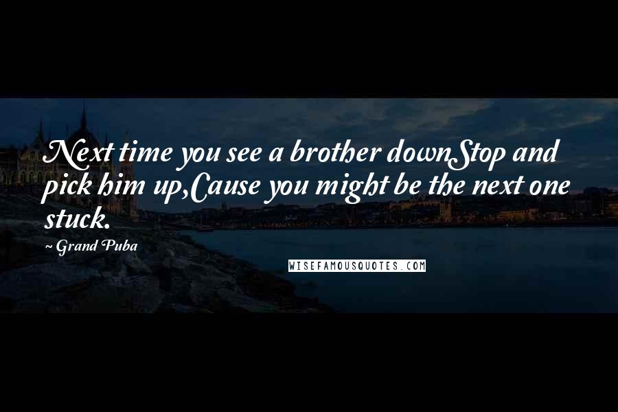 Grand Puba Quotes: Next time you see a brother downStop and pick him up,Cause you might be the next one stuck.