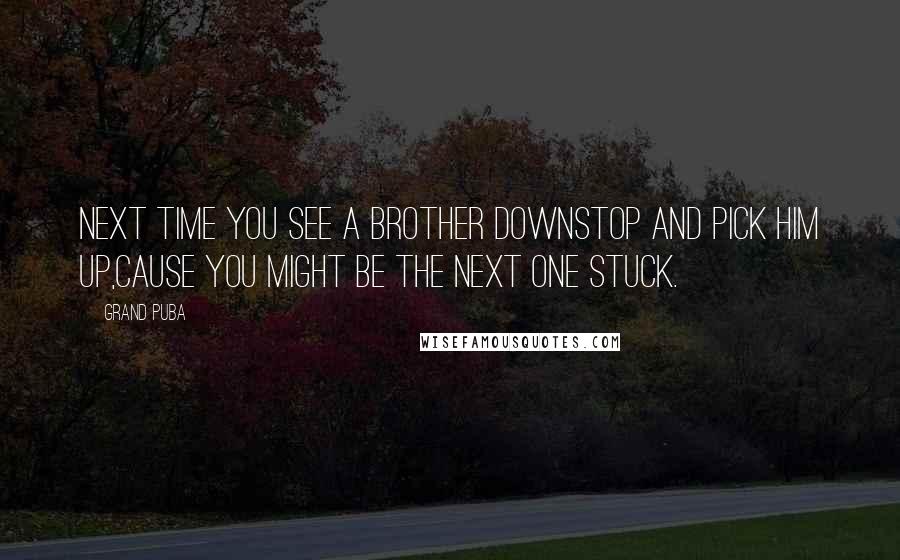 Grand Puba Quotes: Next time you see a brother downStop and pick him up,Cause you might be the next one stuck.