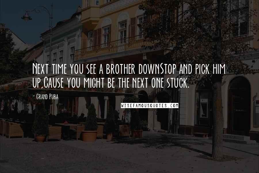 Grand Puba Quotes: Next time you see a brother downStop and pick him up,Cause you might be the next one stuck.