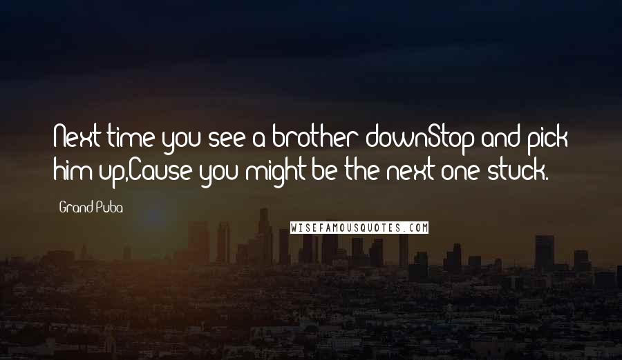 Grand Puba Quotes: Next time you see a brother downStop and pick him up,Cause you might be the next one stuck.