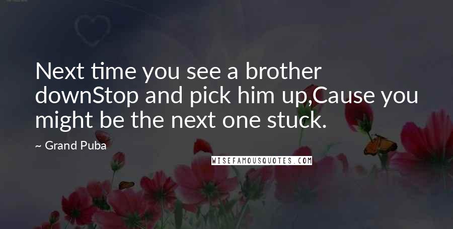 Grand Puba Quotes: Next time you see a brother downStop and pick him up,Cause you might be the next one stuck.