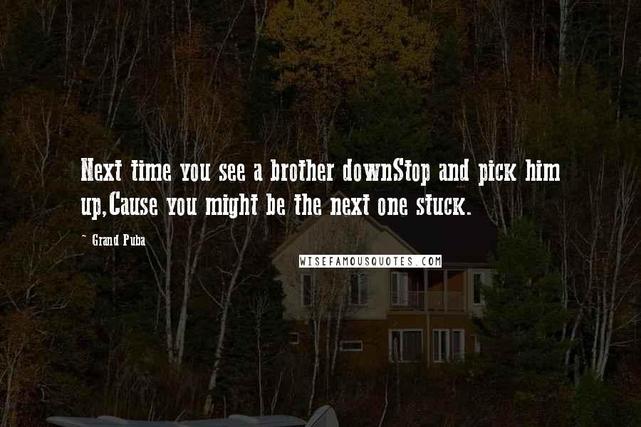 Grand Puba Quotes: Next time you see a brother downStop and pick him up,Cause you might be the next one stuck.